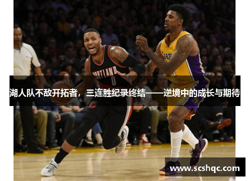 湖人队不敌开拓者，三连胜纪录终结——逆境中的成长与期待
