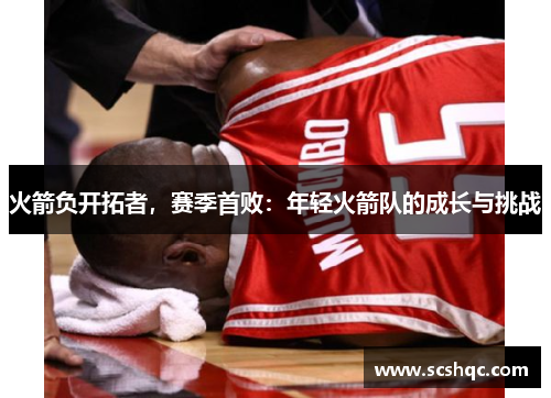火箭负开拓者，赛季首败：年轻火箭队的成长与挑战