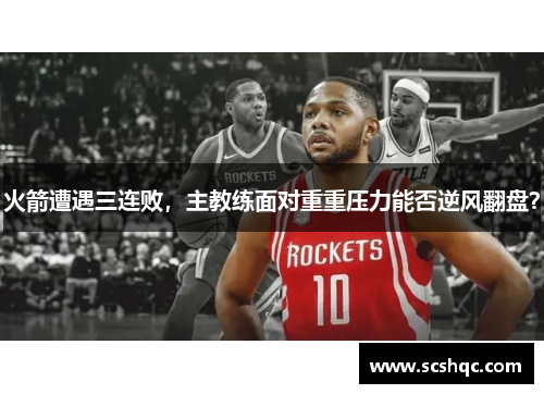 火箭遭遇三连败，主教练面对重重压力能否逆风翻盘？