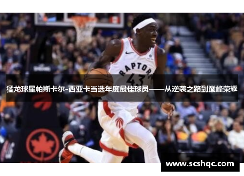 猛龙球星帕斯卡尔-西亚卡当选年度最佳球员——从逆袭之路到巅峰荣耀