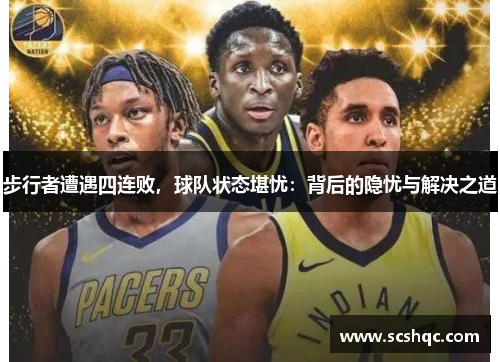 步行者遭遇四连败，球队状态堪忧：背后的隐忧与解决之道