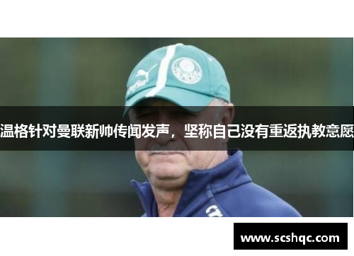 温格针对曼联新帅传闻发声，坚称自己没有重返执教意愿