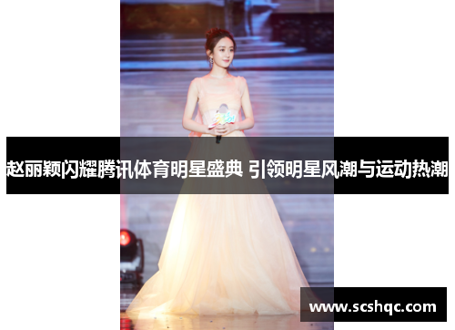 赵丽颖闪耀腾讯体育明星盛典 引领明星风潮与运动热潮