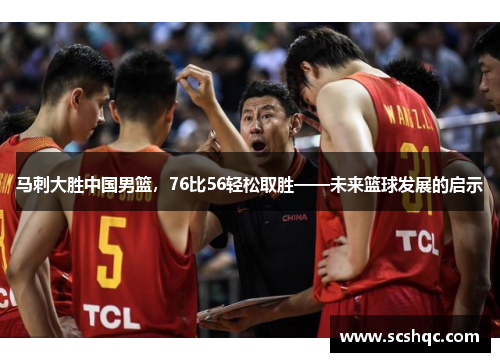 马刺大胜中国男篮，76比56轻松取胜——未来篮球发展的启示