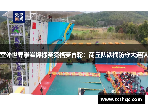 室外世界攀岩锦标赛资格赛首轮：商丘队铁桶防守大连队
