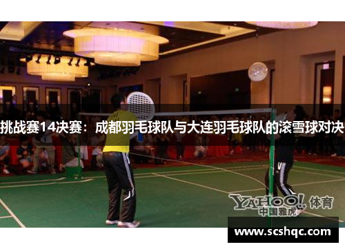 挑战赛14决赛：成都羽毛球队与大连羽毛球队的滚雪球对决