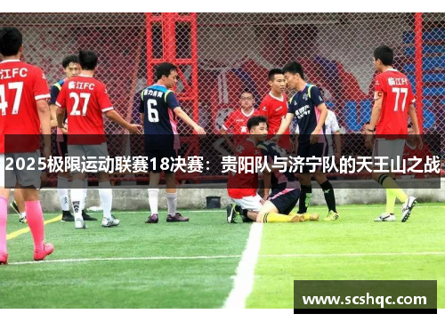 2025极限运动联赛18决赛：贵阳队与济宁队的天王山之战