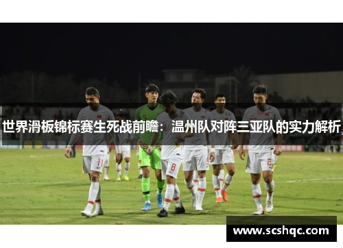世界滑板锦标赛生死战前瞻：温州队对阵三亚队的实力解析